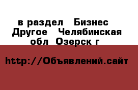  в раздел : Бизнес » Другое . Челябинская обл.,Озерск г.